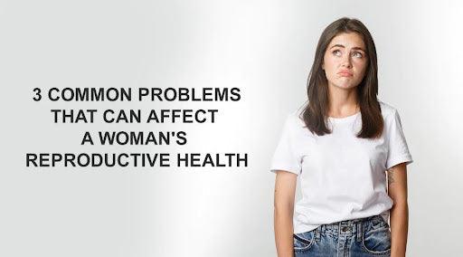 3 common problems that can affect a woman's reproductive health