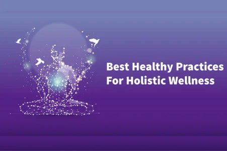 Best Healthy Practices For Holistic Wellness