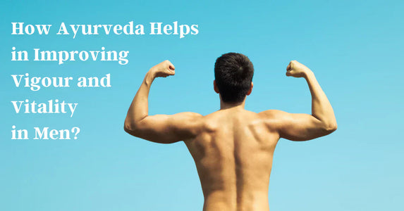 How to Boost Vigour and Vitality in men with Ayurveda?